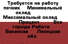 Требуется на работу печник. › Минимальный оклад ­ 47 900 › Максимальный оклад ­ 190 000 › Процент ­ 25 - Все города Работа » Вакансии   . Липецкая обл.